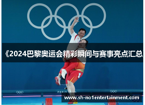 《2024巴黎奥运会精彩瞬间与赛事亮点汇总》 《2024巴黎奥运会精彩瞬间与赛事亮点汇总》