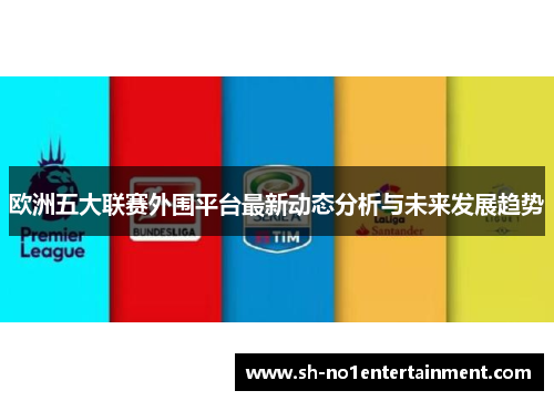 欧洲五大联赛外围平台最新动态分析与未来发展趋势