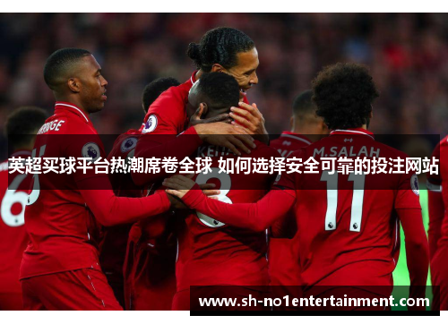 英超买球平台热潮席卷全球 如何选择安全可靠的投注网站 英超买球平台热潮席卷全球 如何选择安全可靠的投注网站