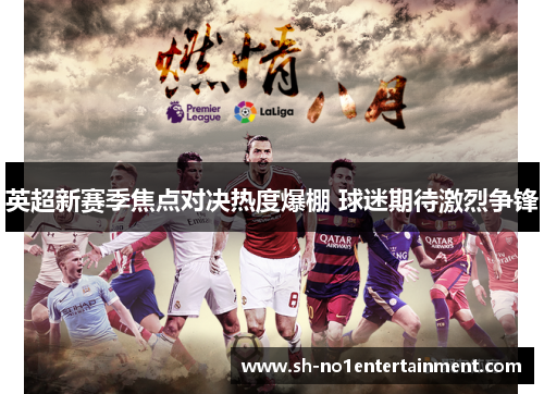 英超新赛季焦点对决热度爆棚 球迷期待激烈争锋 英超新赛季焦点对决热度爆棚 球迷期待激烈争锋