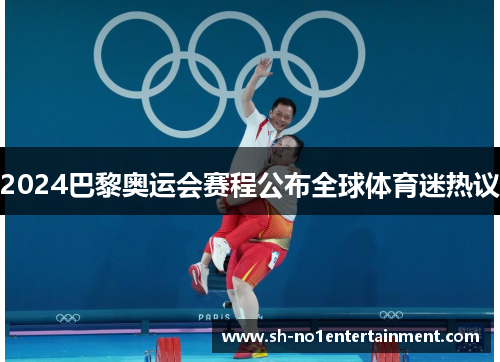 2024巴黎奥运会赛程公布全球体育迷热议