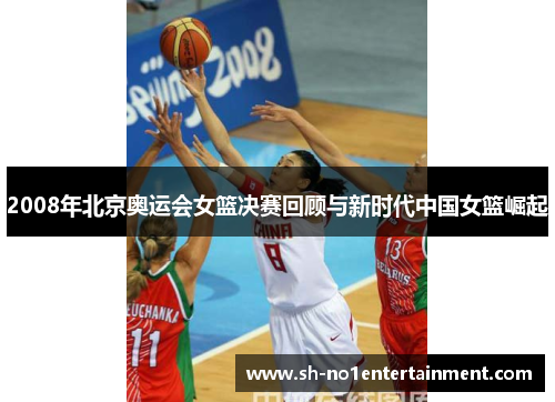 2008年北京奥运会女篮决赛回顾与新时代中国女篮崛起