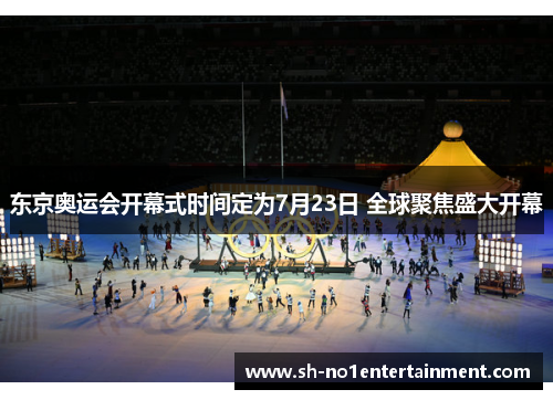 东京奥运会开幕式时间定为7月23日 全球聚焦盛大开幕 东京奥运会开幕式时间定为7月23日 全球聚焦盛大开幕