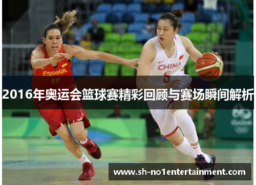 2016年奥运会篮球赛精彩回顾与赛场瞬间解析