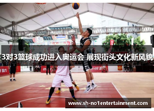 3对3篮球成功进入奥运会 展现街头文化新风貌 3对3篮球成功进入奥运会 展现街头文化新风貌